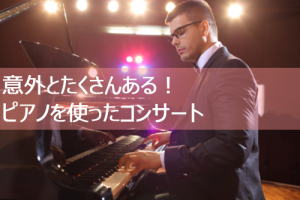 意外とたくさんある！ピアノを使ったコンサート